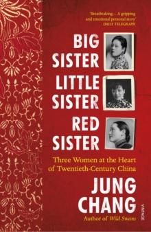 Big Sister, Little Sister, Red Sister : Three Women at the Heart of Twentieth-Century China (From the bestselling author of Wild Swans)