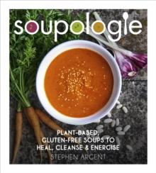 Soupologie : Plant-based, gluten-free soups to heal, cleanse and energise