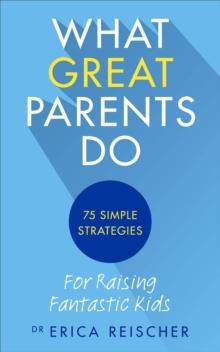 What Great Parents Do : 75 simple strategies for raising fantastic kids