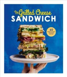 The Grilled Cheese Sandwich : 60 Unbrielievably Delicious Recipes