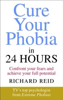 Cure Your Phobia in 24 Hours : Confront your fears and achieve your full potential