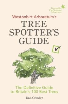 Westonbirt Arboretum s Tree Spotter s Guide : The Definitive Guide to Britain s 100 Best Trees