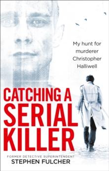 Catching a Serial Killer : My hunt for murderer Christopher Halliwell, subject of the ITV series A Confession