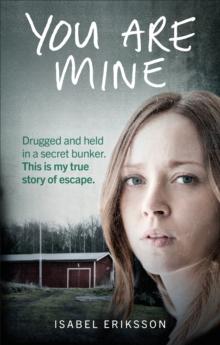 You Are Mine : Drugged and Held in a Secret Bunker. This is My True Story of Escape.