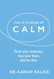 The Little Book of Calm : Tame Your Anxieties, Face Your Fears, and Live Free