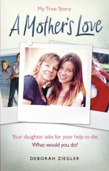 A Mothers Love : Your daughter asks for your help to die. What would you do?