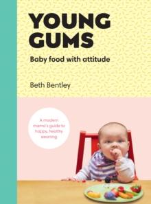 Young Gums: Baby Food with Attitude : A Modern Mama s Guide to Happy, Healthy Weaning