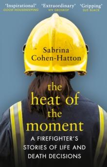 The Heat of the Moment : A Firefighter s Stories of Life and Death Decisions