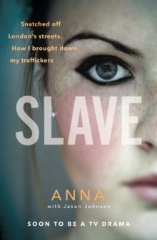 Slave : Snatched off Britain s streets. The truth from the victim who brought down her traffickers.