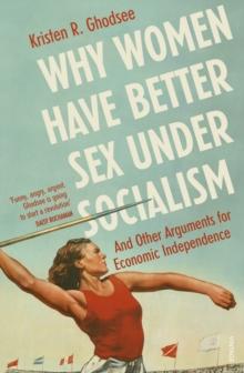 Why Women Have Better Sex Under Socialism : And Other Arguments for Economic Independence