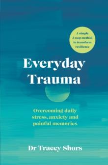 Everyday Trauma : Overcoming daily stress, anxiety and painful memories