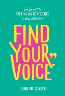 Find Your Voice : The Secret to Talking with Confidence in Any Situation