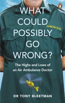 What Could Possibly Go Wrong? : The Highs and Lows of an Air Ambulance Doctor