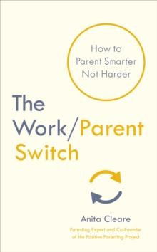 The Work/Parent Switch : How to Parent Smarter Not Harder