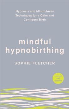 Mindful Hypnobirthing : Hypnosis and Mindfulness Techniques for a Calm and Confident Birth