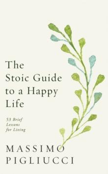 The Stoic Guide to a Happy Life : 53 Brief Lessons for Living