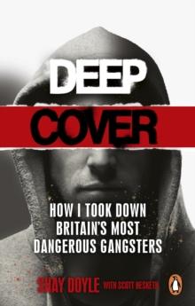 Deep Cover : How I took down Britain s most dangerous gangsters