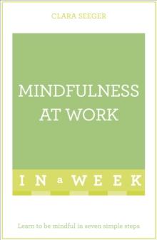 Mindfulness At Work In A Week : Learn To Be Mindful In Seven Simple Steps