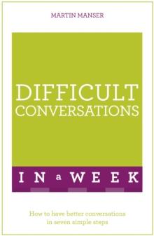 Difficult Conversations In A Week : How To Have Better Conversations In Seven Simple Steps