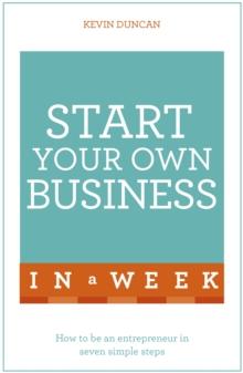 Start Your Own Business In A Week : How To Be An Entrepreneur In Seven Simple Steps