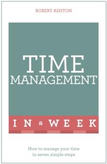 Time Management In A Week : How To Manage Your Time In Seven Simple Steps