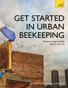 Get Started in Urban Beekeeping : Keeping happy, healthy bees in the city