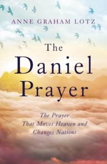 The Daniel Prayer : The Prayer That Moves Heaven and Changes Nations by Anne Graham Lotz, daughter of Billy Graham