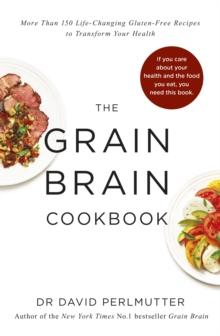 Grain Brain Cookbook : More Than 150 Life-Changing Gluten-Free Recipes to Transform Your Health