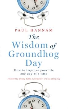 The Wisdom of Groundhog Day : How to improve your life one day at a time