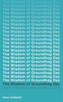 The Wisdom of Groundhog Day : How to improve your life one day at a time