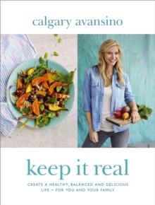 Keep It Real : Create a healthy, balanced and delicious life - for you and your family