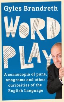 Word Play : A cornucopia of puns, anagrams and other contortions and curiosities of the English language