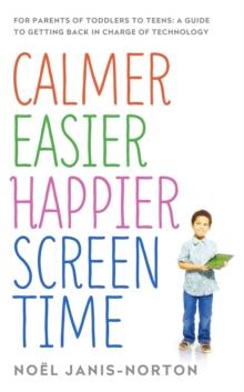 Calmer Easier Happier Screen Time : For parents of toddlers to teens: A guide to getting back in charge of technology