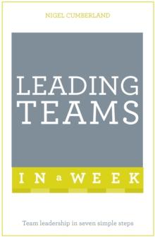 Leading Teams In A Week : Team Leadership In Seven Simple Steps