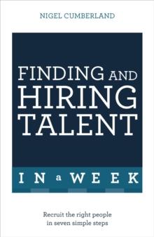 Finding & Hiring Talent In A Week : Talent Search, Recruitment And Retention In Seven Simple Steps