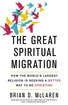 The Great Spiritual Migration : How the World's Largest Religion is Seeking a Better Way to Be Christian