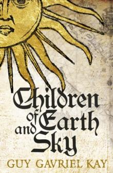 Children of Earth and Sky : From the bestselling author of the groundbreaking novels Under Heaven and River of Stars