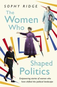 The Women Who Shaped Politics : Empowering stories of women who have shifted the political landscape