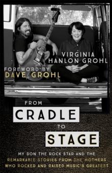 From Cradle to Stage : Stories from the Mothers Who Rocked and Raised Rock Stars