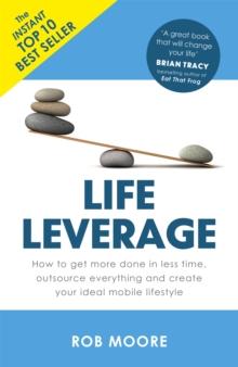 Life Leverage : How to Get More Done in Less Time, Outsource Everything & Create Your Ideal Mobile Lifestyle