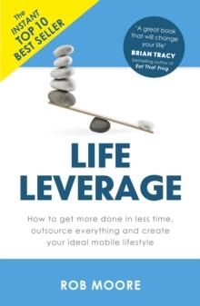 Life Leverage : How to Get More Done in Less Time, Outsource Everything & Create Your Ideal Mobile Lifestyle