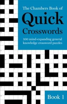 The Chambers Book of Quick Crosswords, Book 1 : 100 mind-expanding general knowledge crossword puzzles