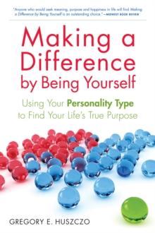 Making a Difference by Being Yourself : Using Your Personality Type to Find Your Life's True Purpose