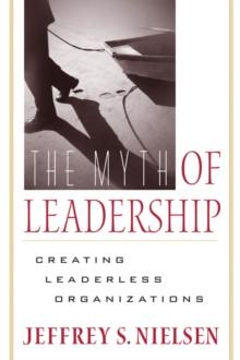 The Myth of Leadership : Creating Leaderless Organizations