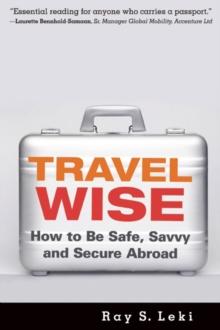 Travel Wise : How to Be Safe, Savvy and Secure Abroad