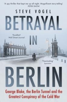 Betrayal in Berlin : George Blake, the Berlin Tunnel and the Greatest Conspiracy of the Cold War