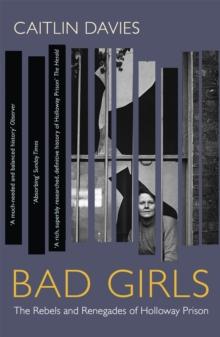 Bad Girls : The Rebels and Renegades of Holloway Prison