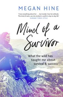 Mind of a Survivor : What the wild has taught me about survival and success