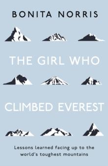 The Girl Who Climbed Everest : Lessons learned facing up to the world's toughest mountains