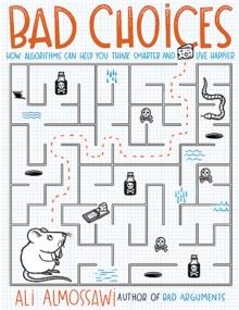 Bad Choices : How Algorithms Can Help You Think Smarter and Live Happier